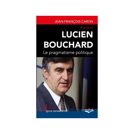 Lucien Bouchard. Le pragmatisme politique, de Jean-François Caron : Sommaire