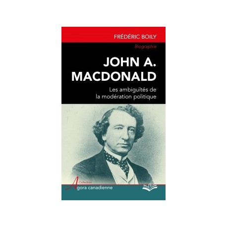 John A. Macdonald : les ambiguïtés de la modération politique, de Frédéric Boily : Sommaire