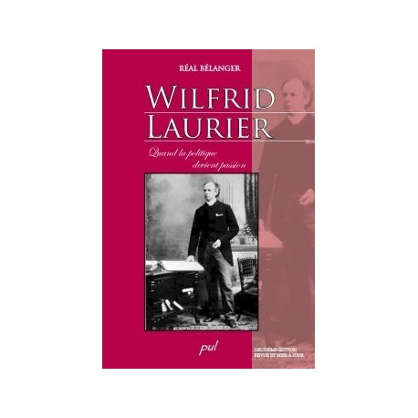 Wilfrid Laurier. Quand la politique devient passion. 2ème édition, de Réal Bélanger : Bibliographie