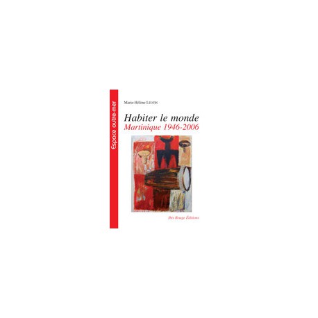 Habiter le monde Martinique 1946-2006, de Marie-Hélène Léotin : Sommaire