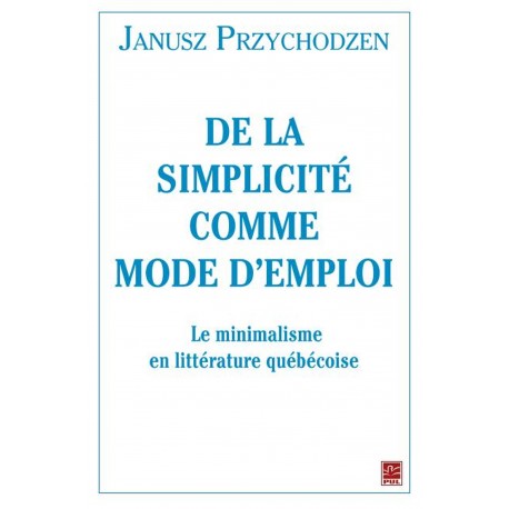 De la simplicité comme mode d’emploi. Le minimalisme en littérature québécoise, de Janusz Przychodzen sur artelittera.com